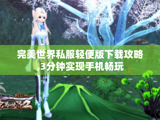 完美世界私服轻便版下载攻略,3分钟实现手机畅玩 完美世界私服轻便版下载攻略,3分钟实现手机畅玩