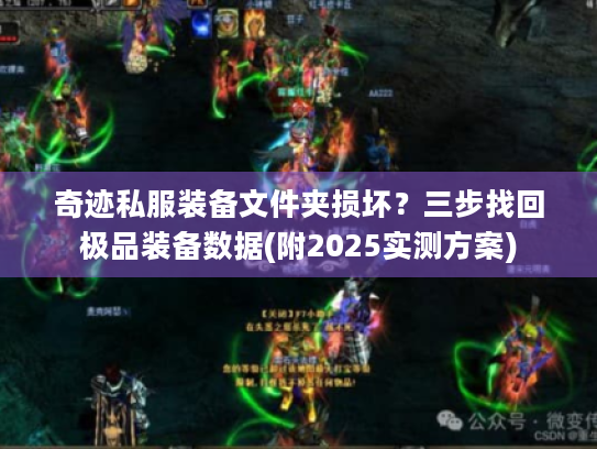 奇迹私服装备文件夹损坏?三步找回极品装备数据(附2025实测方案) 奇迹私服装备文件夹损坏?三步找回极品装备数据(附2025实测方案)