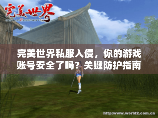 完美世界私服入侵,你的游戏账号安全了吗?关键防护指南 完美世界私服入侵,你的游戏账号安全了吗?关键防护指南