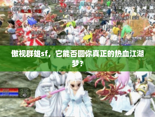 傲视群雄sf,它能否圆你真正的热血江湖梦? 傲视群雄sf,它能否圆你真正的热血江湖梦?