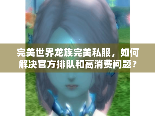 完美世界龙族完美私服，如何解决官方排队和高消费问题？
