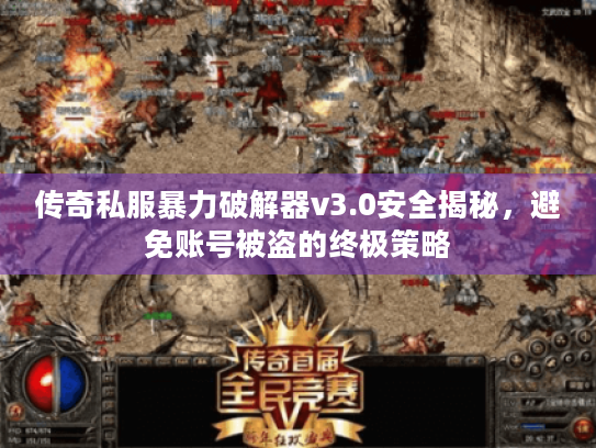 传奇私服暴力破解器v3.0安全揭秘,避免账号被盗的终极策略 传奇私服暴力破解器v3.0安全揭秘,避免账号被盗的终极策略