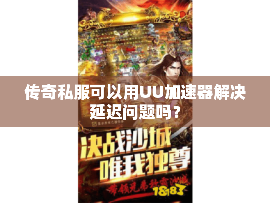 传奇私服可以用UU加速器解决延迟问题吗？