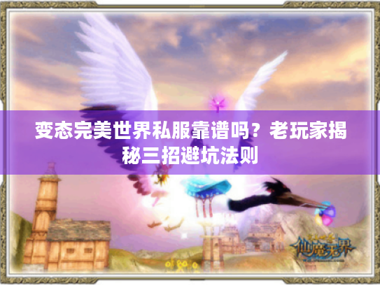 变态完美世界私服靠谱吗?老玩家揭秘三招避坑法则 变态完美世界私服靠谱吗?老玩家揭秘三招避坑法则