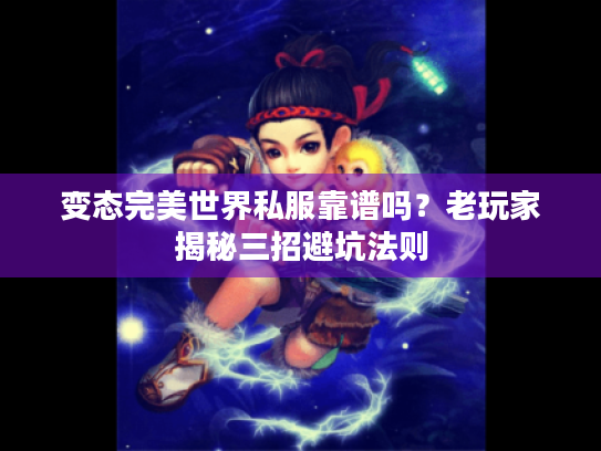 变态完美世界私服靠谱吗?老玩家揭秘三招避坑法则 变态完美世界私服靠谱吗?老玩家揭秘三招避坑法则