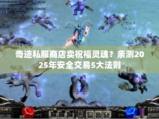 奇迹私服商店卖祝福灵魂?亲测2025年安全交易5大法则 奇迹私服商店卖祝福灵魂?亲测2025年安全交易5大法则