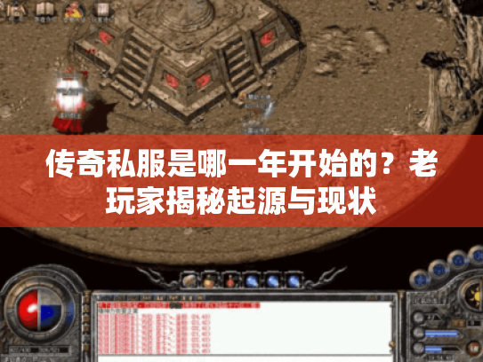 传奇私服是哪一年开始的?老玩家揭秘起源与现状 传奇私服是哪一年开始的?老玩家揭秘起源与现状