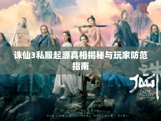 诛仙3私服起源真相揭秘与玩家防范指南