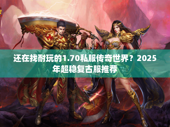 还在找耐玩的1.70私服传奇世界?2025年超稳复古服推荐 还在找耐玩的1.70私服传奇世界?2025年超稳复古服推荐