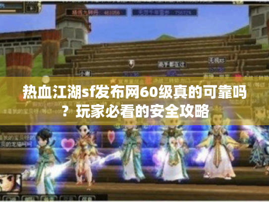 热血江湖sf发布网60级真的可靠吗?玩家必看的安全攻略 热血江湖sf发布网60级真的可靠吗?玩家必看的安全攻略