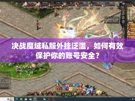 决战魔域私服外挂泛滥,如何有效保护你的账号安全? 决战魔域私服外挂泛滥,如何有效保护你的账号安全?