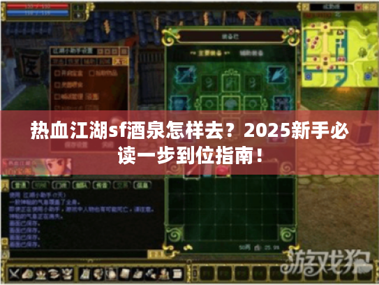 热血江湖sf酒泉怎样去?2025新手必读一步到位指南! 热血江湖sf酒泉怎样去?2025新手必读一步到位指南!