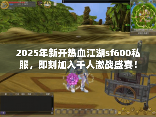2025年新开热血江湖sf600私服,即刻加入千人激战盛宴! 2025年新开热血江湖sf600私服,即刻加入千人激战盛宴!