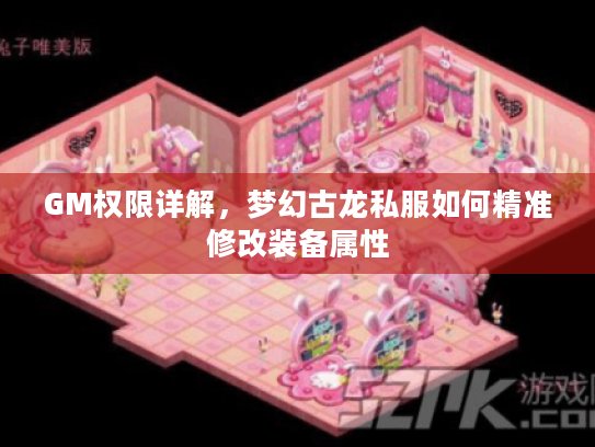 GM权限详解,梦幻古龙私服如何精准修改装备属性 GM权限详解,梦幻古龙私服如何精准修改装备属性