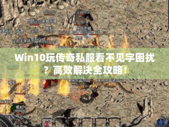 Win10玩传奇私服看不见字困扰?高效解决全攻略! Win10玩传奇私服看不见字困扰?高效解决全攻略!