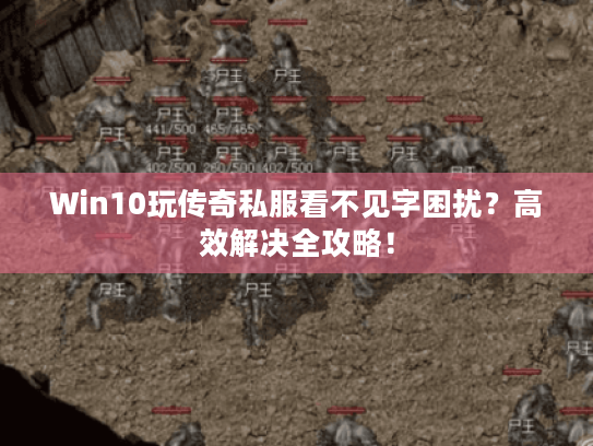 Win10玩传奇私服看不见字困扰?高效解决全攻略! Win10玩传奇私服看不见字困扰?高效解决全攻略!