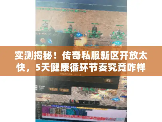 实测揭秘!传奇私服新区开放太快,5天健康循环节奏究竟咋样? 实测揭秘!传奇私服新区开放太快,5天健康循环节奏究竟咋样?