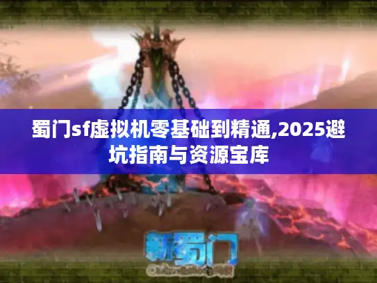 蜀门sf虚拟机零基础到精通,2025避坑指南与资源宝库 蜀门sf虚拟机零基础到精通,2025避坑指南与资源宝库