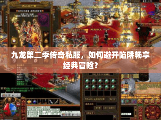 九龙第二季传奇私服,如何避开陷阱畅享经典冒险? 九龙第二季传奇私服,如何避开陷阱畅享经典冒险?