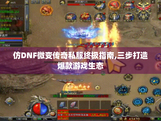 仿DNF微变传奇私服终极指南,三步打造爆款游戏生态 仿DNF微变传奇私服终极指南,三步打造爆款游戏生态
