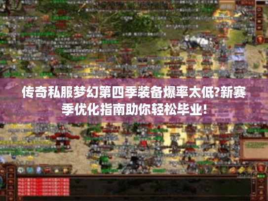 传奇私服梦幻第四季装备爆率太低?新赛季优化指南助你轻松毕业! 传奇私服梦幻第四季装备爆率太低?新赛季优化指南助你轻松毕业!