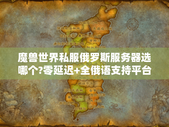 魔兽世界私服俄罗斯服务器选哪个?零延迟+全俄语支持平台速递 魔兽世界私服俄罗斯服务器选哪个?零延迟+全俄语支持平台速递