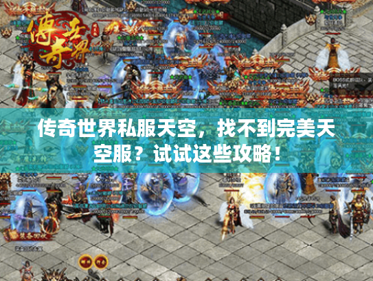 传奇世界私服天空,找不到完美天空服?试试这些攻略! 传奇世界私服天空,找不到完美天空服?试试这些攻略!