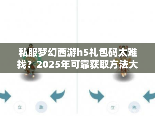 私服梦幻西游h5礼包码太难找?2025年可靠获取方法大揭秘 私服梦幻西游h5礼包码太难找?2025年可靠获取方法大揭秘