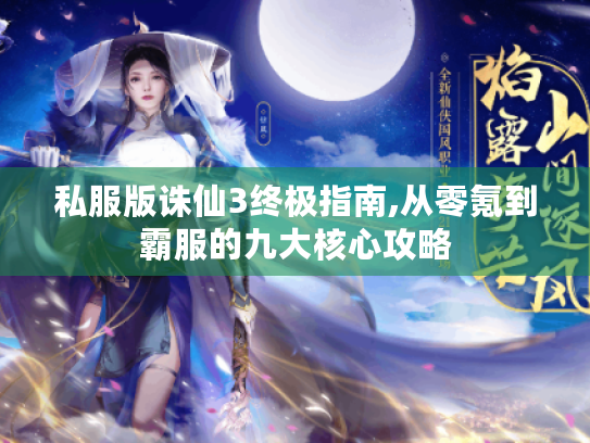 私服版诛仙3终极指南,从零氪到霸服的九大核心攻略 私服版诛仙3终极指南,从零氪到霸服的九大核心攻略