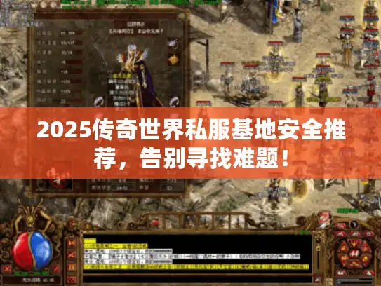 2025传奇世界私服基地安全推荐,告别寻找难题! 2025传奇世界私服基地安全推荐,告别寻找难题!