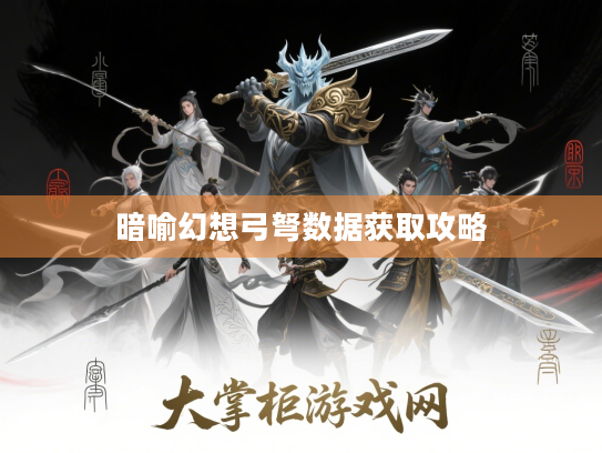 暗喻幻想弓弩数据获取攻略 暗喻幻想弓弩数据获取攻略