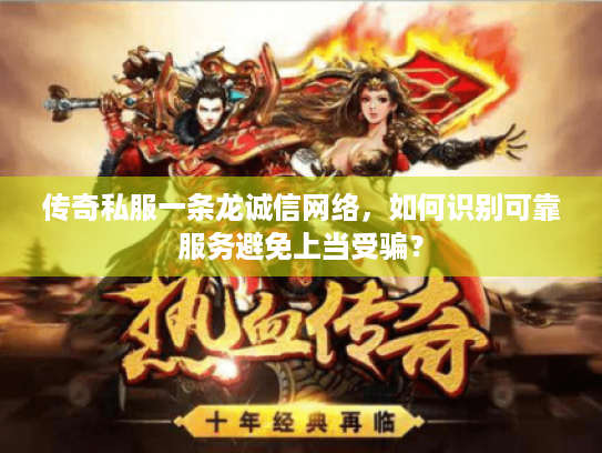 传奇私服一条龙诚信网络,如何识别可靠服务避免上当受骗? 传奇私服一条龙诚信网络,如何识别可靠服务避免上当受骗?
