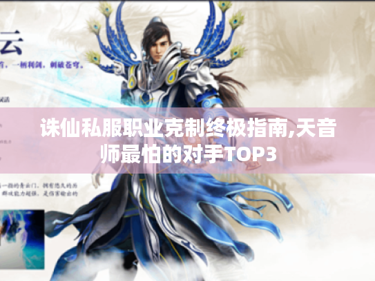 诛仙私服职业克制终极指南,天音师最怕的对手TOP3 诛仙私服职业克制终极指南,天音师最怕的对手TOP3