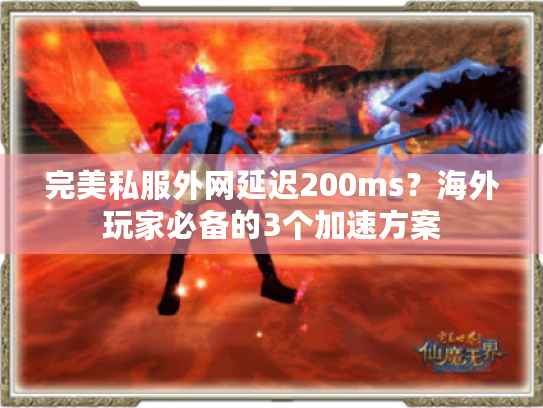 完美私服外网延迟200ms?海外玩家必备的3个加速方案 完美私服外网延迟200ms?海外玩家必备的3个加速方案