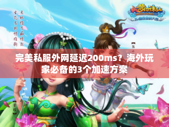 完美私服外网延迟200ms?海外玩家必备的3个加速方案 完美私服外网延迟200ms?海外玩家必备的3个加速方案