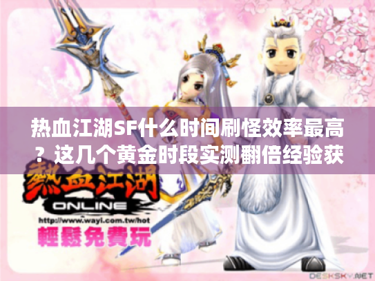 热血江湖SF什么时间刷怪效率最高?这几个黄金时段实测翻倍经验获取 热血江湖SF什么时间刷怪效率最高?这几个黄金时段实测翻倍经验获取