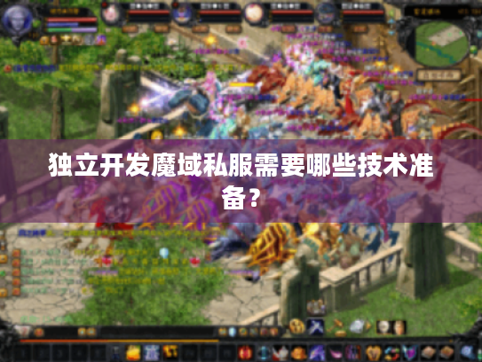 独立开发魔域私服需要哪些技术准备? 独立开发魔域私服需要哪些技术准备?