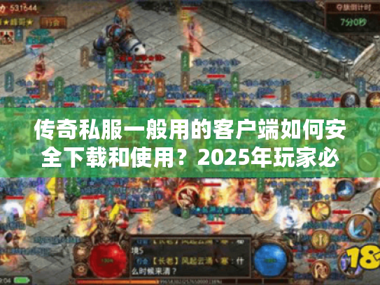 传奇私服一般用的客户端如何安全下载和使用?2025年玩家必看指南 传奇私服一般用的客户端如何安全下载和使用?2025年玩家必看指南