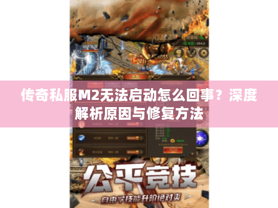 传奇私服M2无法启动怎么回事?深度解析原因与修复方法 传奇私服M2无法启动怎么回事?深度解析原因与修复方法