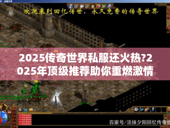2025传奇世界私服还火热?2025年顶级推荐助你重燃激情 2025传奇世界私服还火热?2025年顶级推荐助你重燃激情