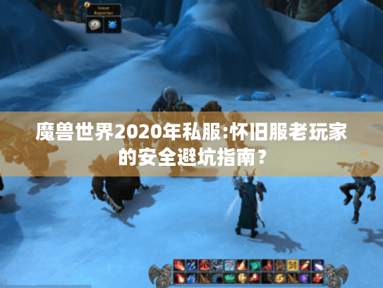 魔兽世界2020年私服:怀旧服老玩家的安全避坑指南? 魔兽世界2020年私服:怀旧服老玩家的安全避坑指南?