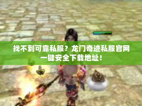 找不到可靠私服?龙门奇迹私服官网一键安全下载地址! 找不到可靠私服?龙门奇迹私服官网一键安全下载地址!