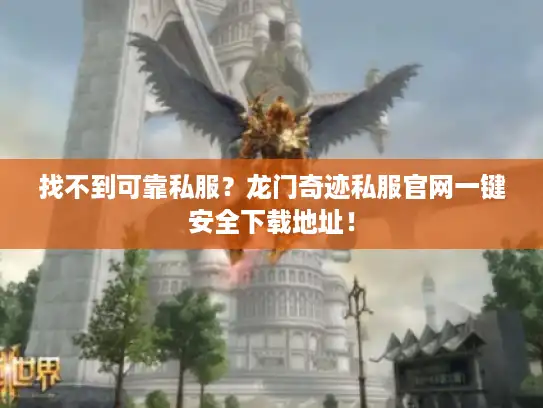 找不到可靠私服?龙门奇迹私服官网一键安全下载地址! 找不到可靠私服?龙门奇迹私服官网一键安全下载地址!