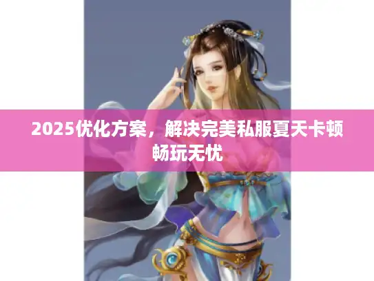 2025优化方案，解决完美私服夏天卡顿畅玩无忧