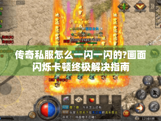 传奇私服怎么一闪一闪的?画面闪烁卡顿终极解决指南 传奇私服怎么一闪一闪的?画面闪烁卡顿终极解决指南