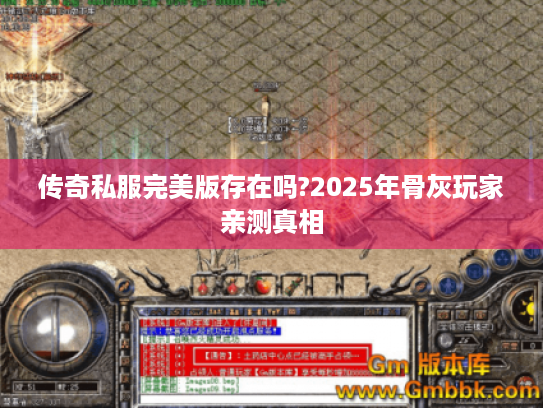 传奇私服完美版存在吗?2025年骨灰玩家亲测真相