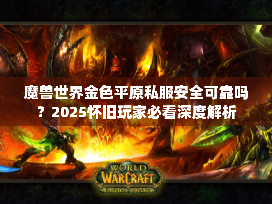 魔兽世界金色平原私服安全可靠吗?2025怀旧玩家必看深度解析 魔兽世界金色平原私服安全可靠吗?2025怀旧玩家必看深度解析