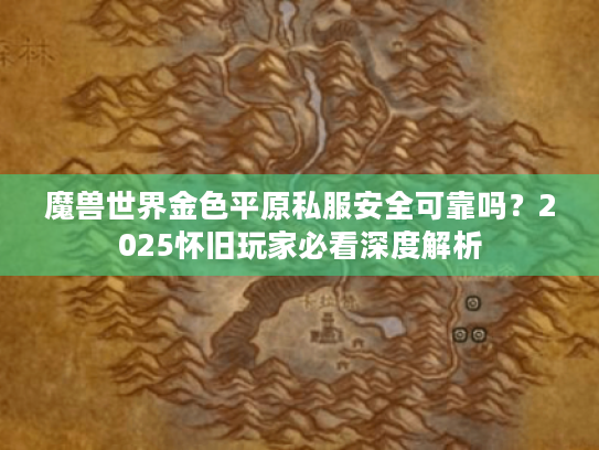 魔兽世界金色平原私服安全可靠吗?2025怀旧玩家必看深度解析 魔兽世界金色平原私服安全可靠吗?2025怀旧玩家必看深度解析