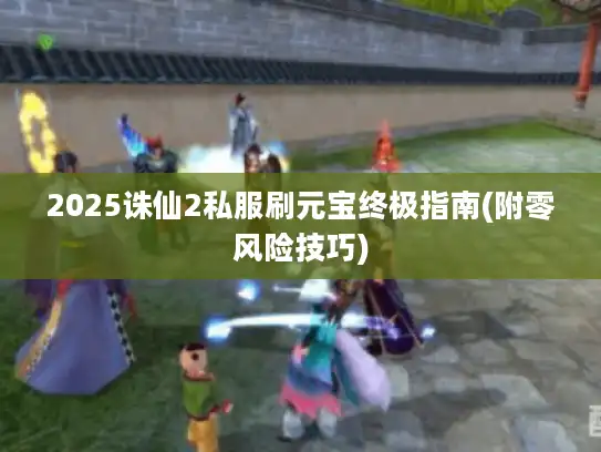 2025诛仙2私服刷元宝终极指南(附零风险技巧)