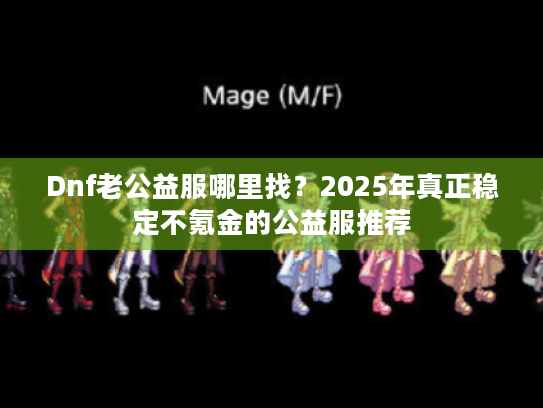 Dnf老公益服哪里找?2025年真正稳定不氪金的公益服推荐 Dnf老公益服哪里找?2025年真正稳定不氪金的公益服推荐